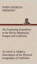 Exploring Expedition to the Rocky Mountains, Oregon and California To which is Added a Description of the Physical Geography of California, with Recen