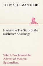 Hydesville The Story of the Rochester Knockings, Which Proclaimed the Advent of Modern Spiritualism