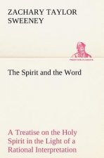 Spirit and the Word A Treatise on the Holy Spirit in the Light of a Rational Interpretation of the Word of Truth