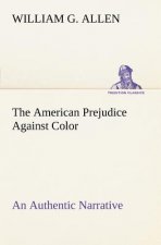 American Prejudice Against Color An Authentic Narrative, Showing How Easily The Nation Got Into An Uproar.