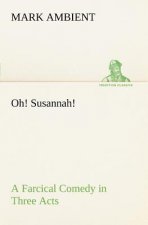 Oh! Susannah! A Farcical Comedy in Three Acts