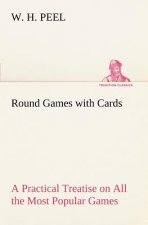 Round Games with Cards A Practical Treatise on All the Most Popular Games, with Their Different Variations, and Hints for Their Practice