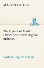 Hymns of Martin Luther Set to their original melodies; with an English version