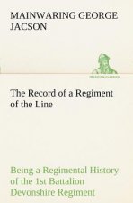 Record of a Regiment of the Line Being a Regimental History of the 1st Battalion Devonshire Regiment during the Boer War 1899-1902