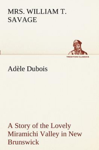 Adele Dubois A Story of the Lovely Miramichi Valley in New Brunswick