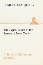 Tin-Types Taken in the Streets of New York A Series of Stories and Sketches Portraying Many Singular Phases of Metropolitan Life