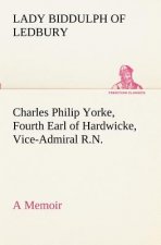 Charles Philip Yorke, Fourth Earl of Hardwicke, Vice-Admiral R.N. - a Memoir