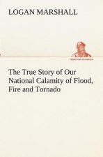 True Story of Our National Calamity of Flood, Fire and Tornado