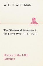 Sherwood Foresters in the Great War 1914 - 1919 History of the 1/8th Battalion