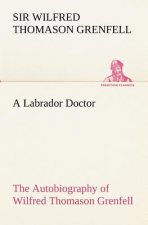 Labrador Doctor The Autobiography of Wilfred Thomason Grenfell