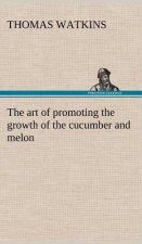 art of promoting the growth of the cucumber and melon in a series of directions for the best means to be adopted in bringing them to a complete state