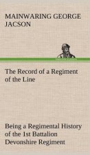 Record of a Regiment of the Line Being a Regimental History of the 1st Battalion Devonshire Regiment during the Boer War 1899-1902