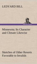Minnesota; Its Character and Climate Likewise Sketches of Other Resorts Favorable to Invalids; Together With Copious Notes on Health; Also Hints to To