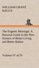 Eugenic Marriage, Volume IV. (of IV.) A Personal Guide to the New Science of Better Living and Better Babies