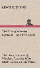 Young Wireless Operator-As a Fire Patrol The Story of a Young Wireless Amateur Who Made Good as a Fire Patrol
