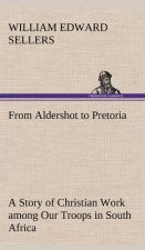 From Aldershot to Pretoria A Story of Christian Work among Our Troops in South Africa
