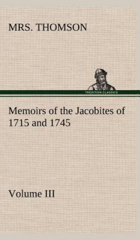 Memoirs of the Jacobites of 1715 and 1745 Volume III.