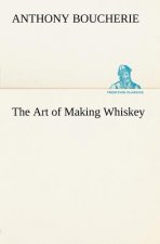 Art of Making Whiskey So As to Obtain a Better, Purer, Cheaper and Greater Quantity of Spirit, From a Given Quantity of Grain