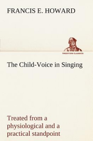 Child-Voice in Singing treated from a physiological and a practical standpoint and especially adapted to schools and boy choirs
