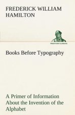 Books Before Typography A Primer of Information About the Invention of the Alphabet and the History of Book-Making up to the Invention of Movable Type
