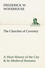 Churches of Coventry A Short History of the City & Its Medieval Remains