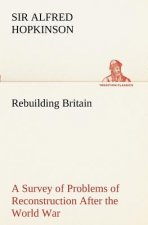 Rebuilding Britain A Survey of Problems of Reconstruction After the World War