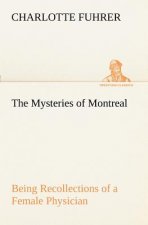 Mysteries of Montreal Being Recollections of a Female Physician