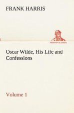 Oscar Wilde, His Life and Confessions - Volume 1