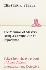 Mansion of Mystery Being a Certain Case of Importance, Taken from the Note-book of Adam Adams, Investigator and Detective