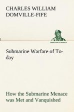Submarine Warfare of To-day How the Submarine Menace was Met and Vanquished, With Descriptions of the Inventions and Devices Used, Fast Boats, Mystery