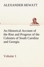 Historical Account of the Rise and Progress of the Colonies of South Carolina and Georgia, Volume 1