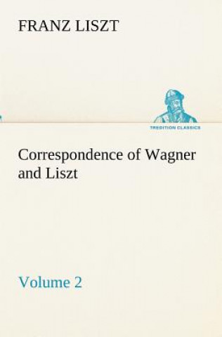 Correspondence of Wagner and Liszt - Volume 2
