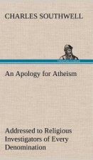 Apology for Atheism Addressed to Religious Investigators of Every Denomination by One of Its Apostles