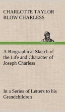 Biographical Sketch of the Life and Character of Joseph Charless In a Series of Letters to his Grandchildren