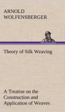 Theory of Silk Weaving A Treatise on the Construction and Application of Weaves, and the Decomposition and Calculation of Broad and Narrow, Plain, Nov