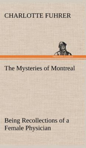Mysteries of Montreal Being Recollections of a Female Physician
