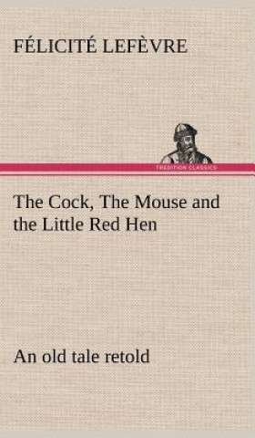 Cock, The Mouse and the Little Red Hen an old tale retold