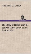 Story of Rome from the Earliest Times to the End of the Republic