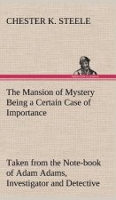Mansion of Mystery Being a Certain Case of Importance, Taken from the Note-book of Adam Adams, Investigator and Detective