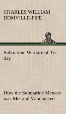 Submarine Warfare of To-day How the Submarine Menace was Met and Vanquished, With Descriptions of the Inventions and Devices Used, Fast Boats, Mystery