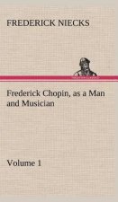 Frederick Chopin, as a Man and Musician - Volume 1