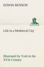 Life in a Mediaeval City Illustrated by York in the XVth Century