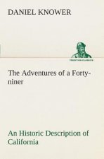 Adventures of a Forty-niner An Historic Description of California, with Events and Ideas of San Francisco and Its People in Those Early Days