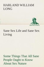 Sane Sex Life and Sane Sex Living Some Things That All Sane People Ought to Know About Sex Nature and Sex Functioning Its Place in the Economy of Life