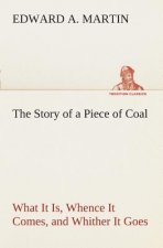 Story of a Piece of Coal What It Is, Whence It Comes, and Whither It Goes