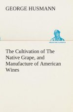 Cultivation of The Native Grape, and Manufacture of American Wines