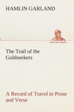 Trail of the Goldseekers A Record of Travel in Prose and Verse