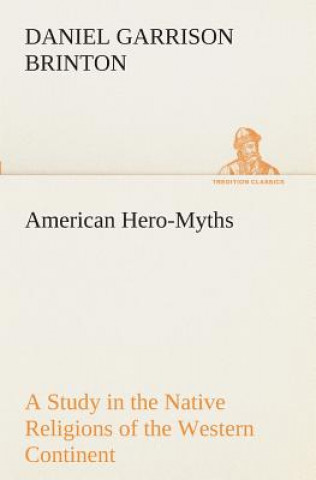 American Hero-Myths A Study in the Native Religions of the Western Continent