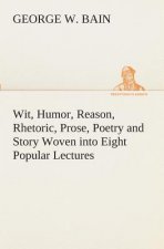 Wit, Humor, Reason, Rhetoric, Prose, Poetry and Story Woven into Eight Popular Lectures