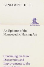 Epitome of the Homeopathic Healing Art Containing the New Discoveries and Improvements to the Present Time
